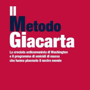 Il metodo Giacarta La crociata anticomunista di Washington e il programma di omicidi di massa che hanno plasmato il nostro mondo