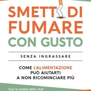 Smetti di fumare con gusto senza ingrassare, Come l'alimentazione può aiutarti a non ricominciare più 