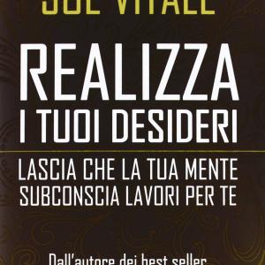 Realizza i tuoi Desideri, Lascia che la tua mente subconscia lavori per te, Joe Vitale