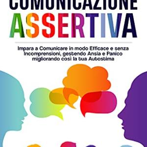 Comunicazione Assertiva: Impara a Comunicare in modo Efficace e senza Incomprensioni