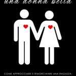 Conquistare una donna bella, Come approcciare e rimorchiare una ragazza, Sviluppa carisma e autostima, Tecniche di seduzione facile, edizione 2021